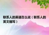 聯(lián)系人的英語(yǔ)怎么說（聯(lián)系人的英文縮寫）
