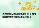 百度網(wǎng)盤空間怎么免費擴(kuò)容（百度網(wǎng)盤免費擴(kuò)容10G永久空間）