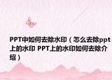 PPT中如何去除水?。ㄔ趺慈コ齪pt上的水印 PPT上的水印如何去除介紹）