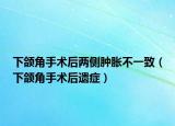下頜角手術(shù)后兩側(cè)腫脹不一致（下頜角手術(shù)后遺癥）