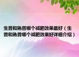 生普和熟普哪個減肥效果最好（生普和熟普哪個減肥效果好詳細(xì)介紹）