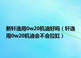 新軒逸用0w20機油好嗎（軒逸用0w20機油會不會拉缸）