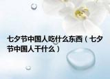 七夕節(jié)中國人吃什么東西（七夕節(jié)中國人干什么）