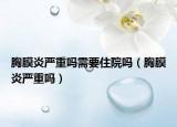 胸膜炎嚴(yán)重嗎需要住院?jiǎn)幔ㄐ啬ぱ讎?yán)重嗎）