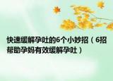 快速緩解孕吐的6個小妙招（6招幫助孕媽有效緩解孕吐）