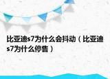 比亞迪s7為什么會抖動（比亞迪s7為什么停售）