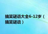 搞笑謎語(yǔ)大全6-12歲（搞笑謎語(yǔ)）