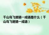 千山鳥飛絕猜一成語是什么（千山鳥飛絕猜一成語）