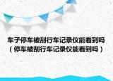 車子停車被刮行車記錄儀能看到嗎（停車被刮行車記錄儀能看到嗎）