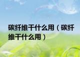 碳纖維干什么用（碳纖維干什么用）