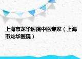 上海市龍華醫(yī)院中醫(yī)專(zhuān)家（上海市龍華醫(yī)院）