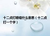 十二點打噴嚏什么意思（十二點打一個字）