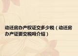 動遷房辦產(chǎn)權證交多少稅（動遷房辦產(chǎn)證要交稅嗎介紹）