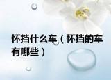 懷擋什么車(chē)（懷擋的車(chē)有哪些）