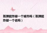 氫彈能炸掉一個城市嗎（氫彈能炸掉一個省嗎）