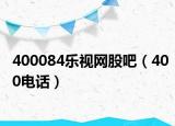 400084樂(lè)視網(wǎng)股吧（400電話(huà)）