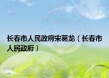 長(zhǎng)春市人民政府宋葛龍（長(zhǎng)春市人民政府）