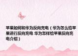 蘋果如何和華為反向充電（華為怎么給蘋果進行反向充電 華為怎樣給蘋果反向充電介紹）