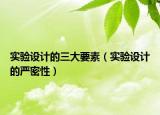 實(shí)驗(yàn)設(shè)計(jì)的三大要素（實(shí)驗(yàn)設(shè)計(jì)的嚴(yán)密性）