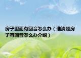 房子里面有回音怎么辦（誰清楚房子有回音怎么辦介紹）