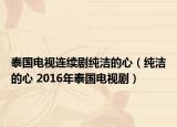 泰國(guó)電視連續(xù)劇純潔的心（純潔的心 2016年泰國(guó)電視?。? /></span></a>
                        <h2><a  title=