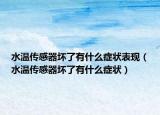 水溫傳感器壞了有什么癥狀表現(xiàn)（水溫傳感器壞了有什么癥狀）