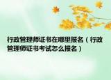 行政管理師證書在哪里報(bào)名（行政管理師證書考試怎么報(bào)名）