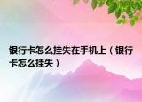 銀行卡怎么掛失在手機上（銀行卡怎么掛失）
