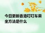 今日更新香港叮叮車乘坐方法是什么