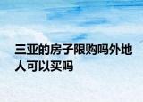 三亞的房子限購嗎外地人可以買嗎