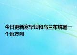 今日更新塞罕壩和烏蘭布統(tǒng)是一個(gè)地方嗎