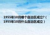 1955年10月哪個(gè)自治區(qū)成立?（1955年10月什么自治區(qū)成立）