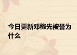 今日更新鄧稼先被譽為什么