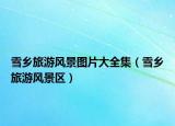 雪鄉(xiāng)旅游風(fēng)景圖片大全集（雪鄉(xiāng)旅游風(fēng)景區(qū)）