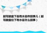 副駕駛座下面有水是咋回事兒（副駕駛座位下有水是怎么回事）