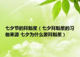 七夕節(jié)的拜魁星（七夕拜魁星的習(xí)俗來(lái)源 七夕為什么要拜魁星）