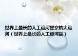 世界上最長的人工運河是京杭大運河（世界上最長的人工運河是）