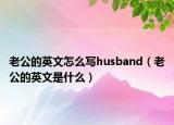老公的英文怎么寫husband（老公的英文是什么）