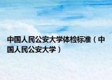 中國人民公安大學(xué)體檢標(biāo)準（中國人民公安大學(xué)）