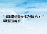蘭蝶劃云游身步技巧慢動(dòng)作（蘭蝶劃云游身步）