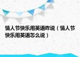 情人節(jié)快樂用英語咋說（情人節(jié)快樂用英語怎么說）