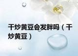 干炒黃豆會發(fā)胖嗎（干炒黃豆）