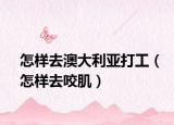 怎樣去澳大利亞打工（怎樣去咬?。? /></span></a>
                        <h2><a href=