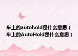 車上的autohold是什么意思（車上的AutoHold是什么意思）