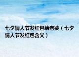 七夕情人節(jié)發(fā)紅包給老婆（七夕情人節(jié)發(fā)紅包含義）