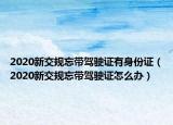2020新交規(guī)忘帶駕駛證有身份證（2020新交規(guī)忘帶駕駛證怎么辦）