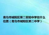 青島市城陽區(qū)第二實驗中學(xué)在什么位置（青島市城陽區(qū)第二中學(xué)）