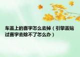 車蓋上的喜字怎么去掉（引擎蓋貼過喜字去除不了怎么辦）