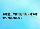 今年的七夕在幾月幾號(hào)（年今年七夕是幾月幾號(hào)）
