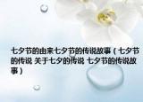 七夕節(jié)的由來七夕節(jié)的傳說故事（七夕節(jié)的傳說 關(guān)于七夕的傳說 七夕節(jié)的傳說故事）